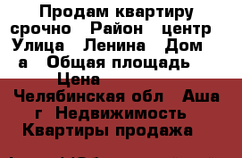 Продам квартиру срочно › Район ­ центр › Улица ­ Ленина › Дом ­ 40а › Общая площадь ­ 60 › Цена ­ 1 800 000 - Челябинская обл., Аша г. Недвижимость » Квартиры продажа   